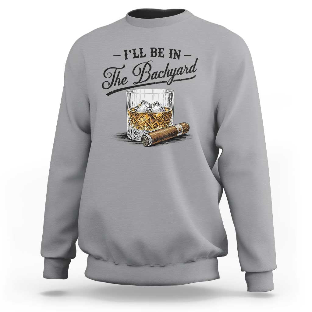 Whiskey Glass and Cigar I Will Be In The Backyard Sweatshirt Vintage Bourbon Lover Relaxing Fathers Day Gift for Men