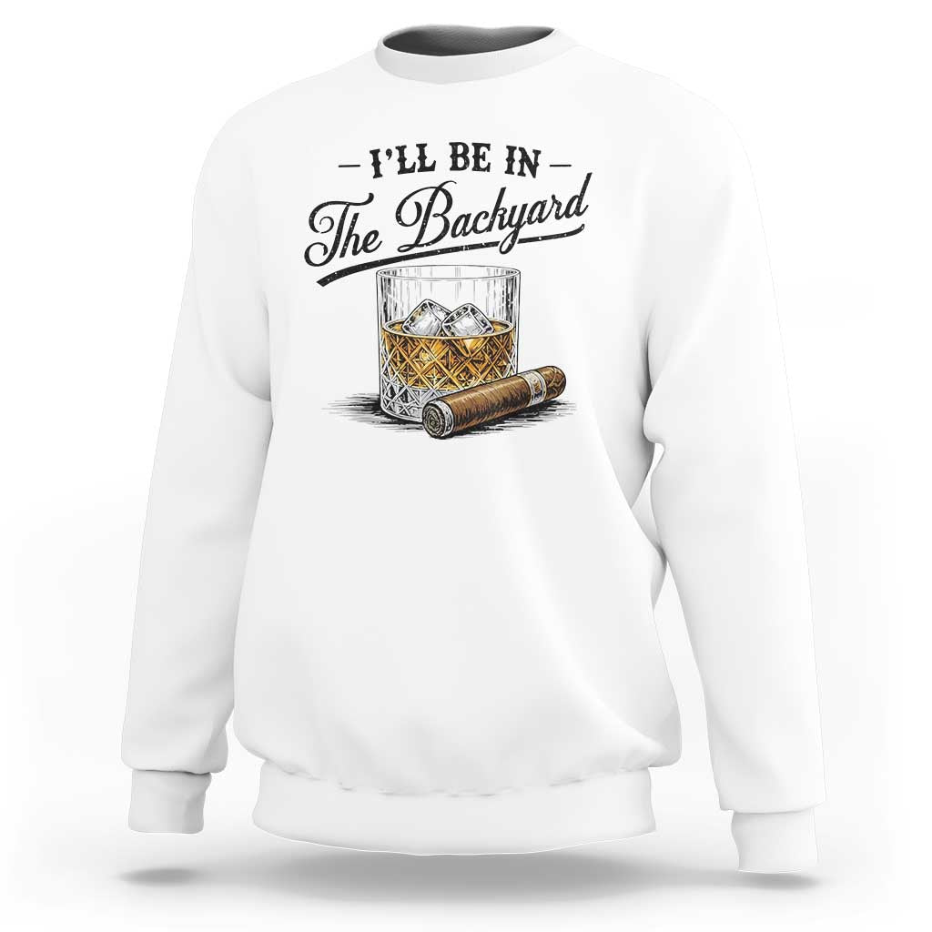 Whiskey Glass and Cigar I Will Be In The Backyard Sweatshirt Vintage Bourbon Lover Relaxing Fathers Day Gift for Men
