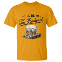 Whiskey Glass and Cigar I Will Be In The Backyard T Shirt Vintage Bourbon Lover Relaxing Fathers Day Gift for Men