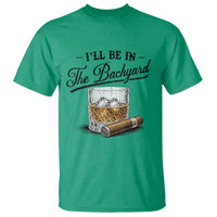 Whiskey Glass and Cigar I Will Be In The Backyard T Shirt Vintage Bourbon Lover Relaxing Fathers Day Gift for Men