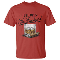 Whiskey Glass and Cigar I Will Be In The Backyard T Shirt Vintage Bourbon Lover Relaxing Fathers Day Gift for Men