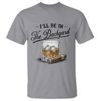 Whiskey Glass and Cigar I Will Be In The Backyard T Shirt Vintage Bourbon Lover Relaxing Fathers Day Gift for Men