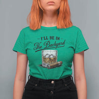 Whiskey Glass and Cigar I Will Be In The Backyard T Shirt For Women Vintage Bourbon Lover Relaxing Fathers Day Gift for Men