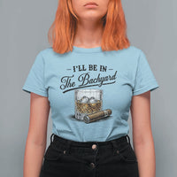 Whiskey Glass and Cigar I Will Be In The Backyard T Shirt For Women Vintage Bourbon Lover Relaxing Fathers Day Gift for Men