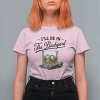 Whiskey Glass and Cigar I Will Be In The Backyard T Shirt For Women Vintage Bourbon Lover Relaxing Fathers Day Gift for Men