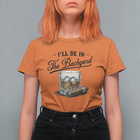Whiskey Glass and Cigar I Will Be In The Backyard T Shirt For Women Vintage Bourbon Lover Relaxing Fathers Day Gift for Men
