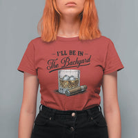 Whiskey Glass and Cigar I Will Be In The Backyard T Shirt For Women Vintage Bourbon Lover Relaxing Fathers Day Gift for Men