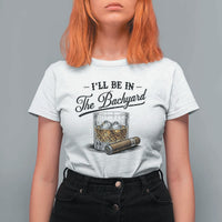 Whiskey Glass and Cigar I Will Be In The Backyard T Shirt For Women Vintage Bourbon Lover Relaxing Fathers Day Gift for Men
