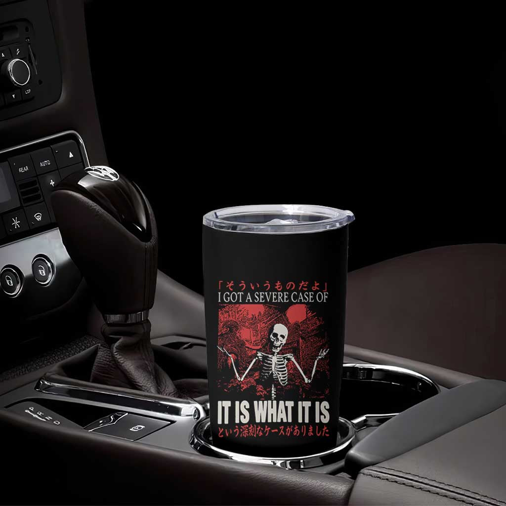 Dark Japanese Aesthetic Skeleton Meme Graphic Tumbler Cup I Got a Severe Case of It Is What It Is