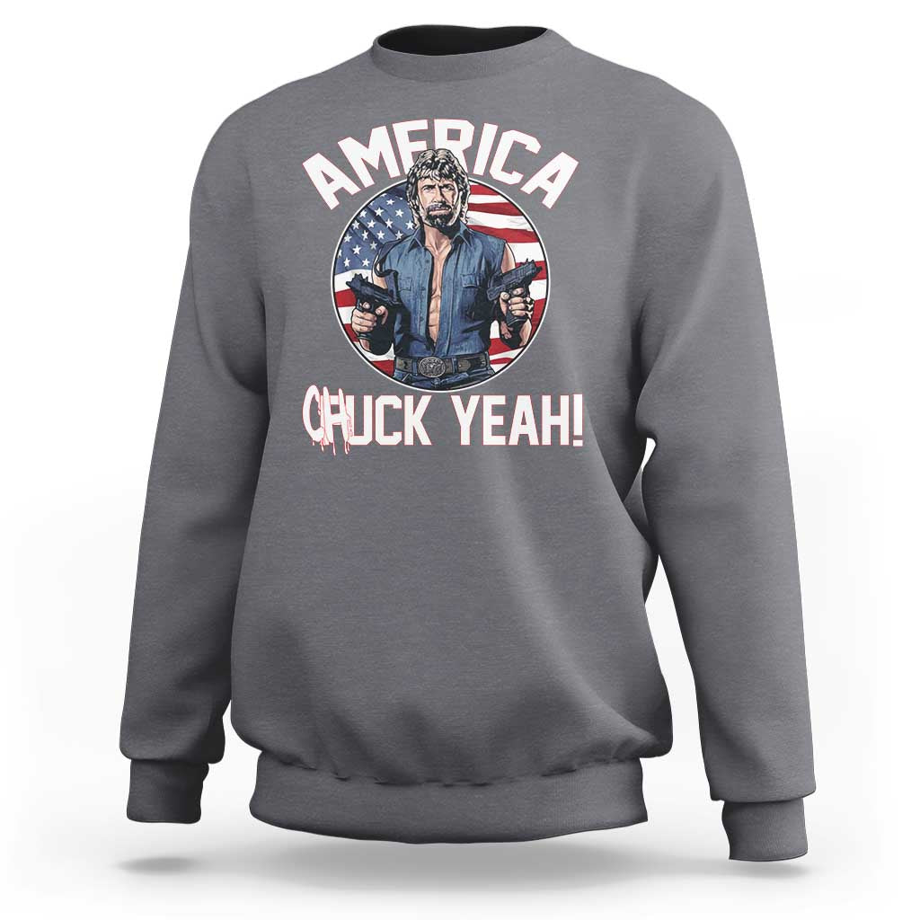 America Chuck Yeah Legendary Action Hero Sweatshirt Patriotic USA Flag Tribute 4th of July Freedom Humor
