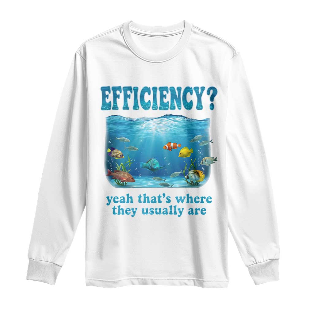 Efficiency Is Fish In Sea Funny Fish Pun Dad Joke Long Sleeve Shirt Yeah Thats Where They Usually Are Marine Life Ocean Humor