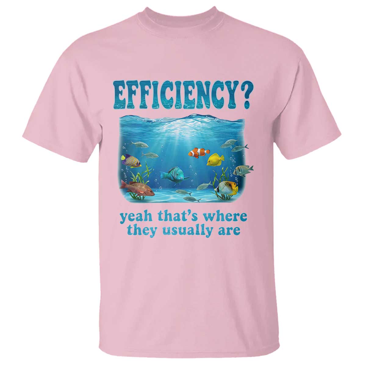 Efficiency Is Fish In Sea Funny Fish Pun Dad Joke T Shirt Yeah Thats Where They Usually Are Marine Life Ocean Humor