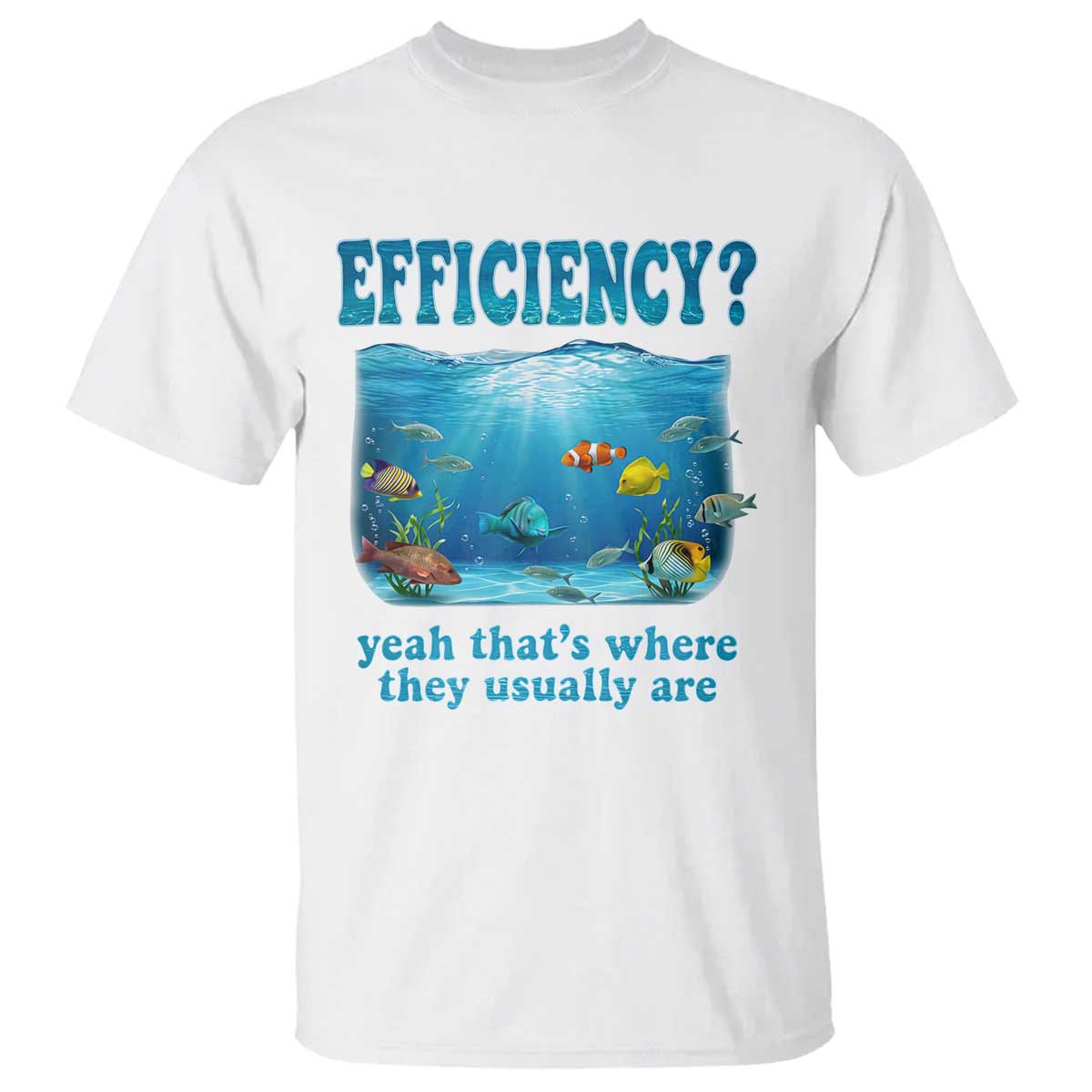Efficiency Is Fish In Sea Funny Fish Pun Dad Joke T Shirt Yeah Thats Where They Usually Are Marine Life Ocean Humor