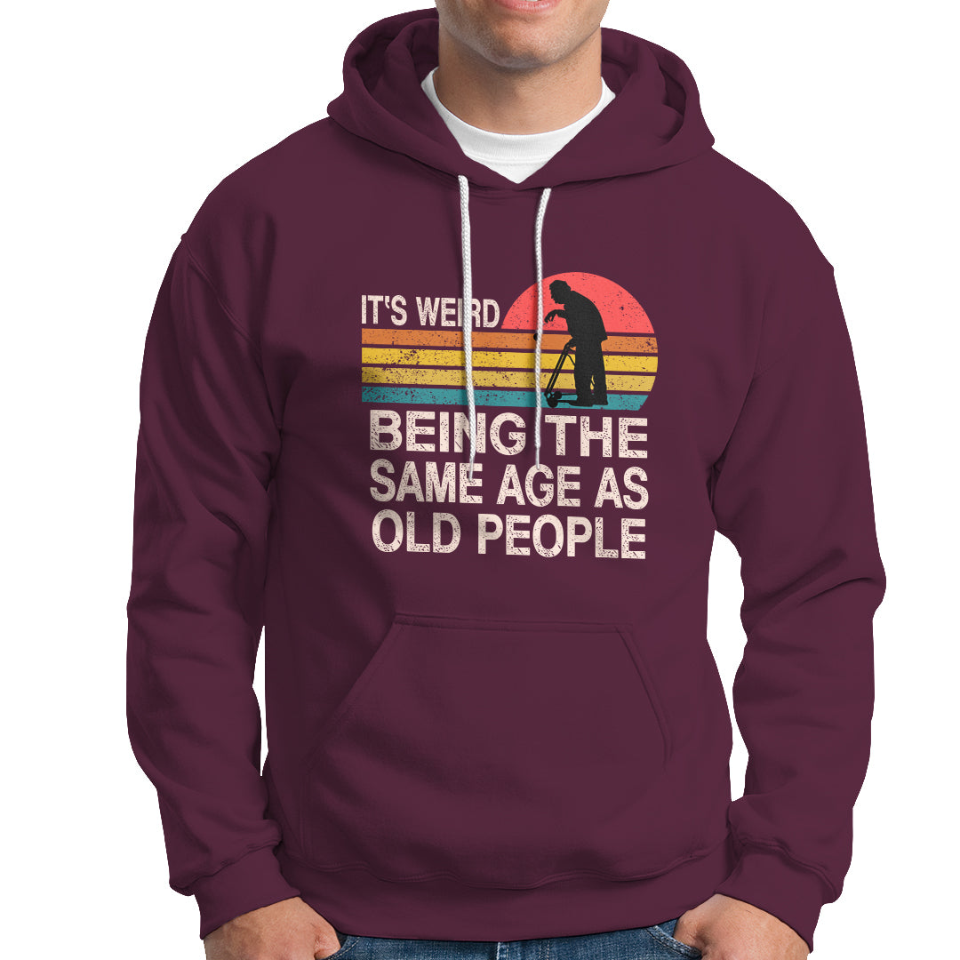 Funny Old People Hoodie It's Weird Being The Same Age As Old People Retro - Wonder Print Shop