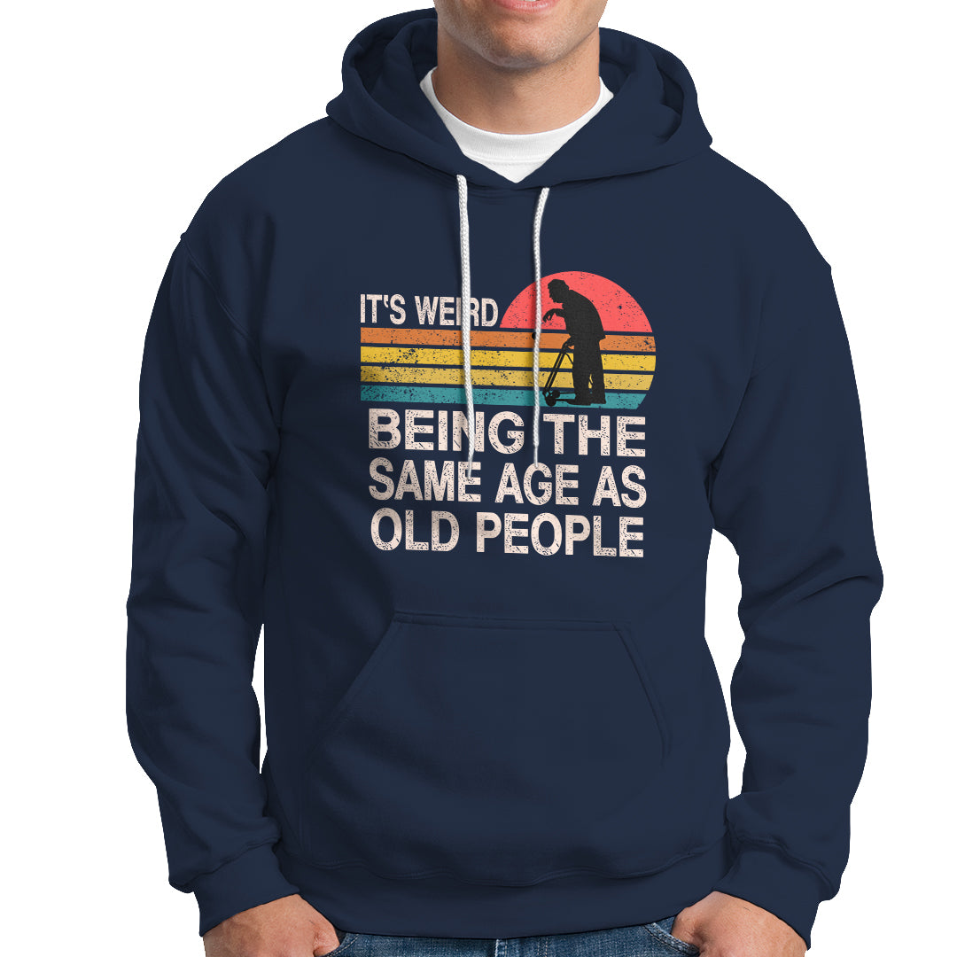 Funny Old People Hoodie It's Weird Being The Same Age As Old People Retro - Wonder Print Shop
