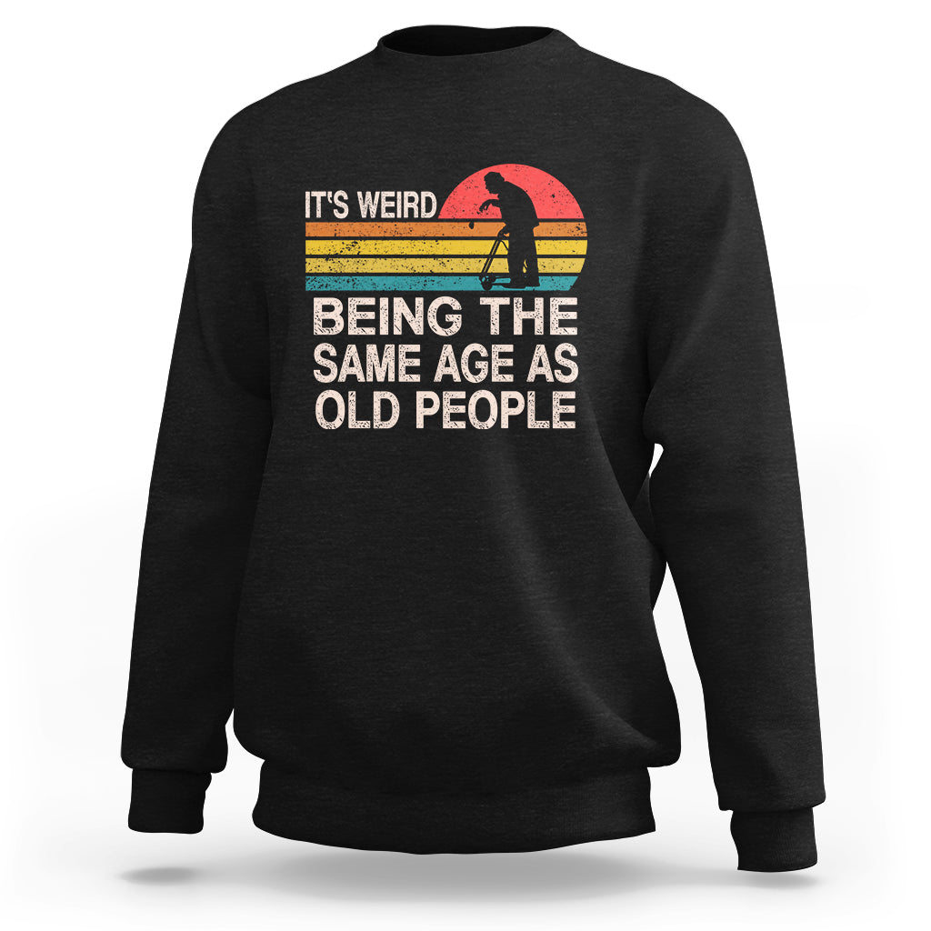 Funny Old People Sweatshirt It's Weird Being The Same Age As Old People Retro - Wonder Print Shop