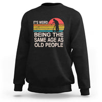 Funny Old People Sweatshirt It's Weird Being The Same Age As Old People Retro - Wonder Print Shop