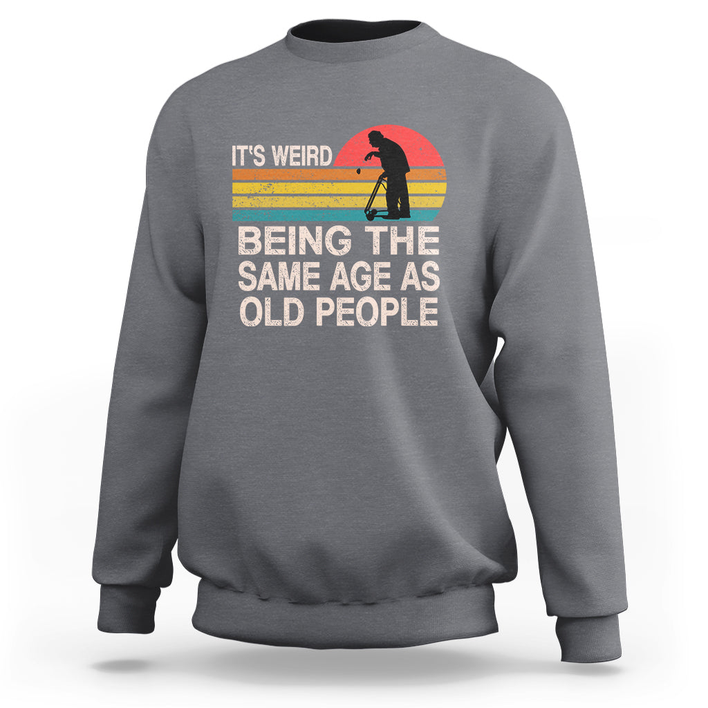 Funny Old People Sweatshirt It's Weird Being The Same Age As Old People Retro - Wonder Print Shop