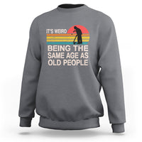Funny Old People Sweatshirt It's Weird Being The Same Age As Old People Retro - Wonder Print Shop