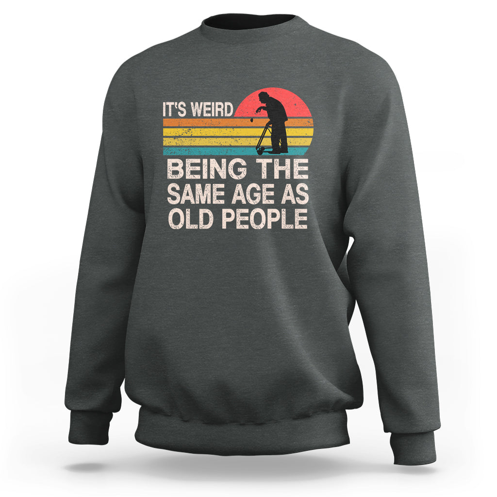 Funny Old People Sweatshirt It's Weird Being The Same Age As Old People Retro - Wonder Print Shop