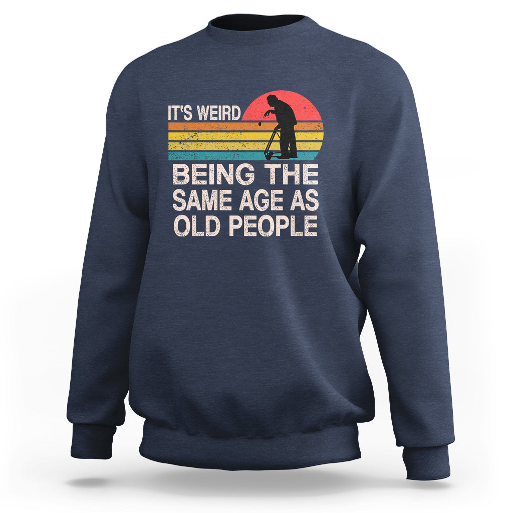 Funny Old People Sweatshirt It's Weird Being The Same Age As Old People Retro - Wonder Print Shop