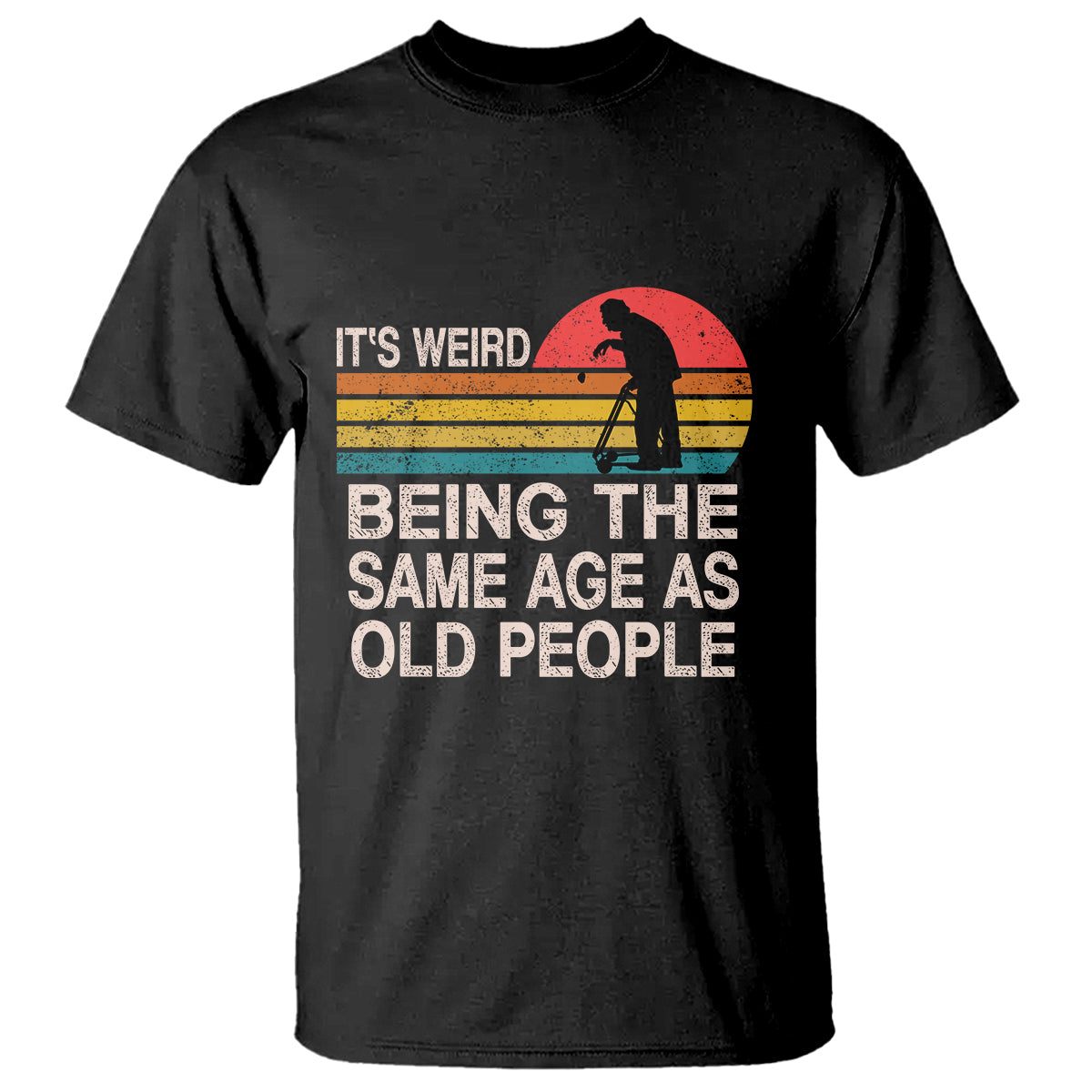 Funny Old People T Shirt It's Weird Being The Same Age As Old People Retro - Wonder Print Shop