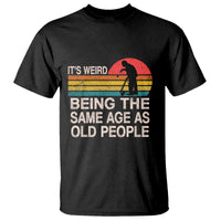 Funny Old People T Shirt It's Weird Being The Same Age As Old People Retro - Wonder Print Shop