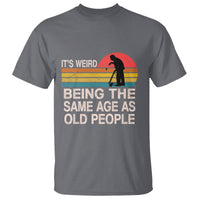 Funny Old People T Shirt It's Weird Being The Same Age As Old People Retro - Wonder Print Shop
