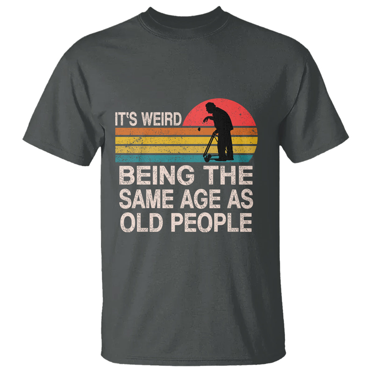 Funny Old People T Shirt It's Weird Being The Same Age As Old People Retro - Wonder Print Shop