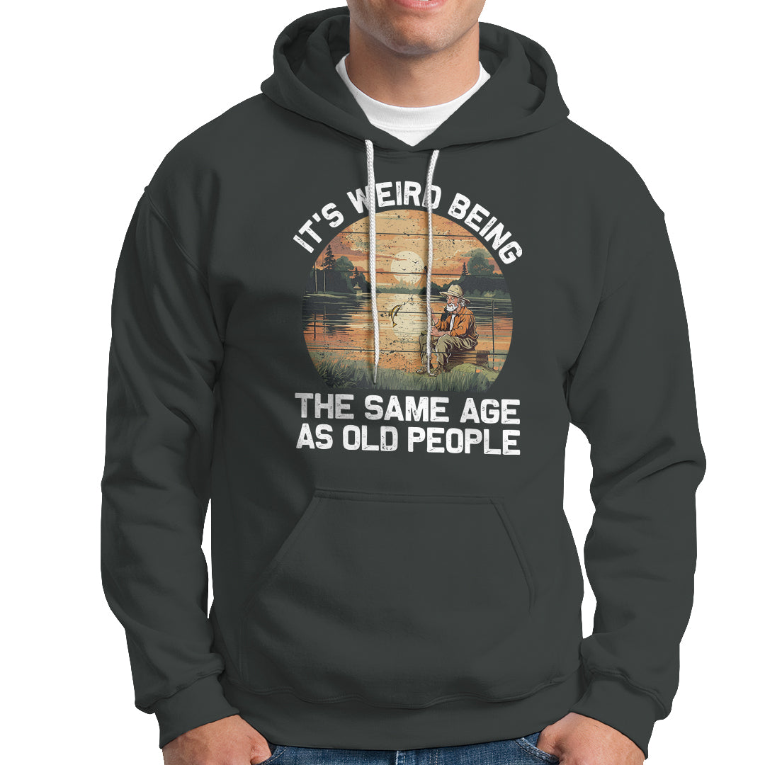 Fishing Old Man Hoodie It's Weird Being The Same Age As Old People - Wonder Print Shop