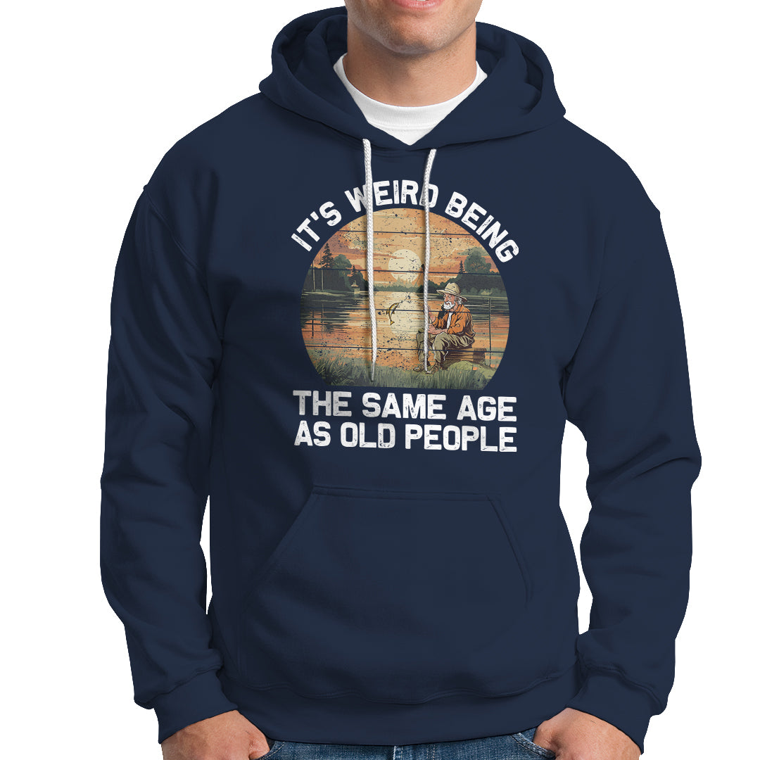 Fishing Old Man Hoodie It's Weird Being The Same Age As Old People - Wonder Print Shop