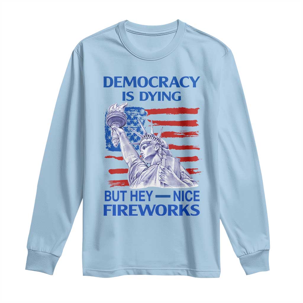 Funny Democracy Is Dying But Hey Nice Fireworks Long Sleeve Shirt Statue of Liberty Patriotic 4th of July American Flag