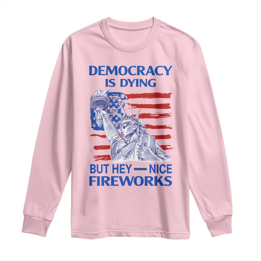 Funny Democracy Is Dying But Hey Nice Fireworks Long Sleeve Shirt Statue of Liberty Patriotic 4th of July American Flag