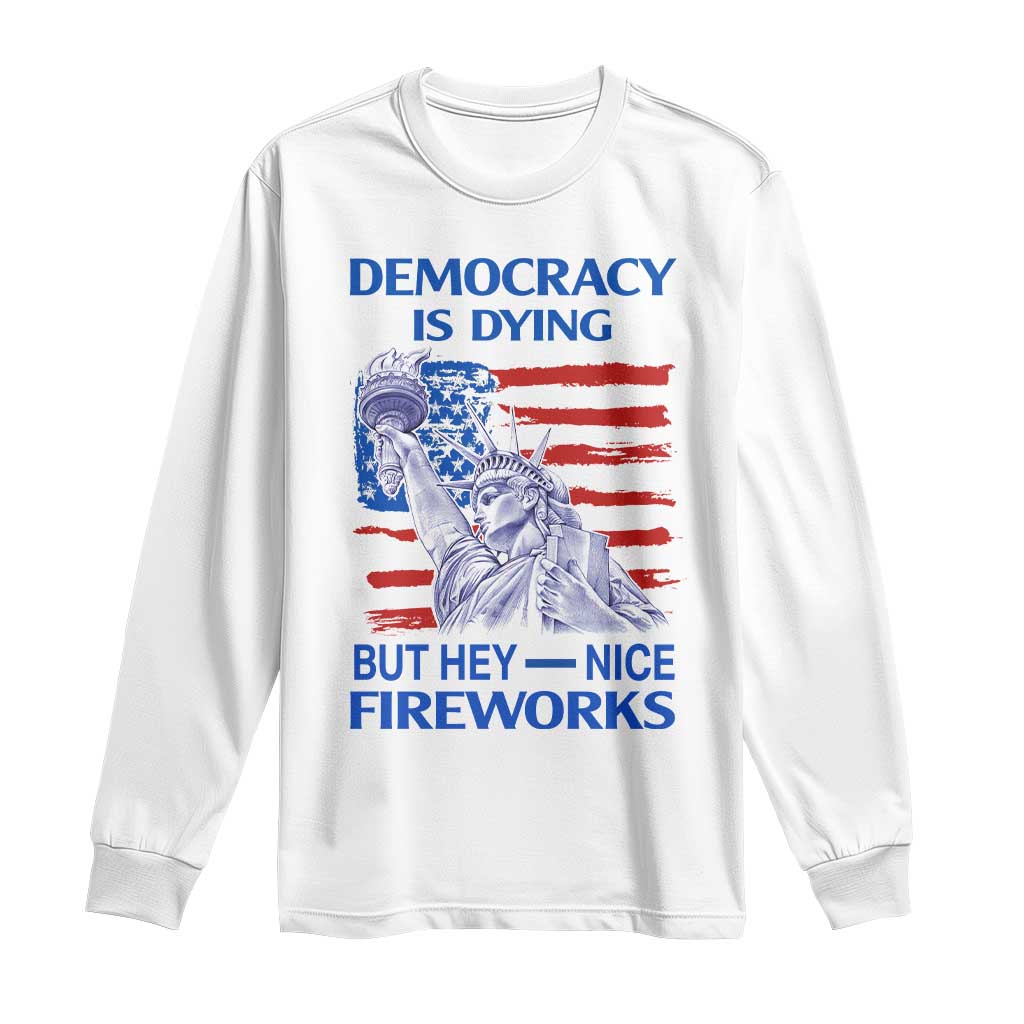 Funny Democracy Is Dying But Hey Nice Fireworks Long Sleeve Shirt Statue of Liberty Patriotic 4th of July American Flag
