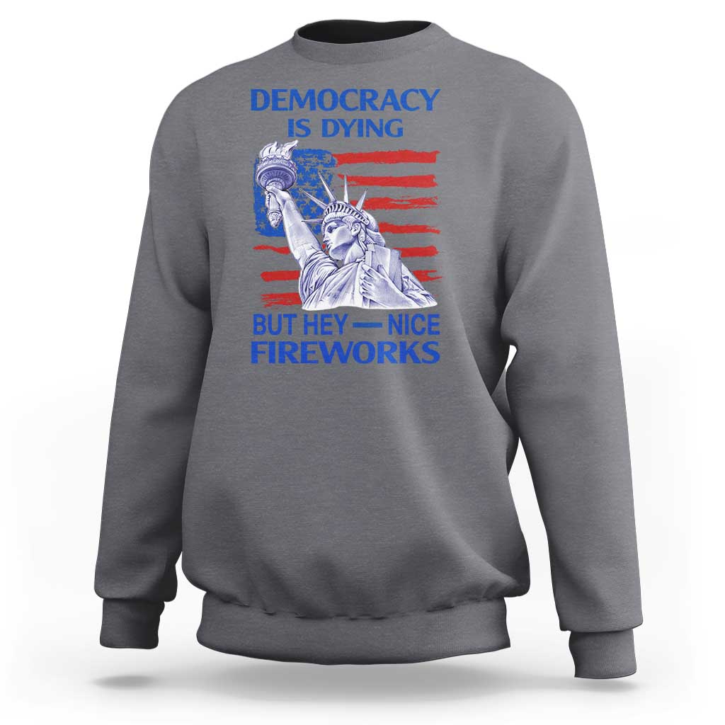 Funny Democracy Is Dying But Hey Nice Fireworks Sweatshirt Statue of Liberty Patriotic 4th of July American Flag