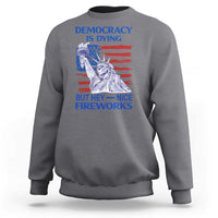 Funny Democracy Is Dying But Hey Nice Fireworks Sweatshirt Statue of Liberty Patriotic 4th of July American Flag