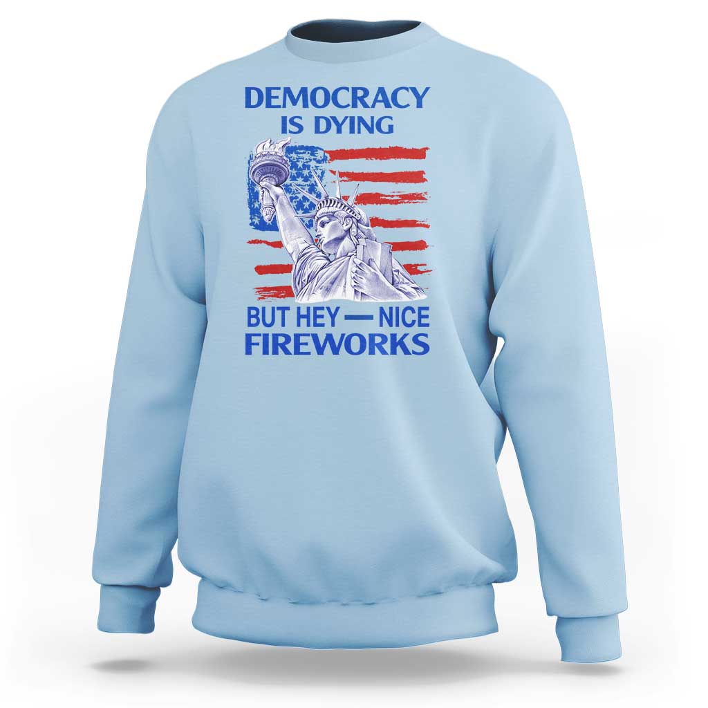 Funny Democracy Is Dying But Hey Nice Fireworks Sweatshirt Statue of Liberty Patriotic 4th of July American Flag