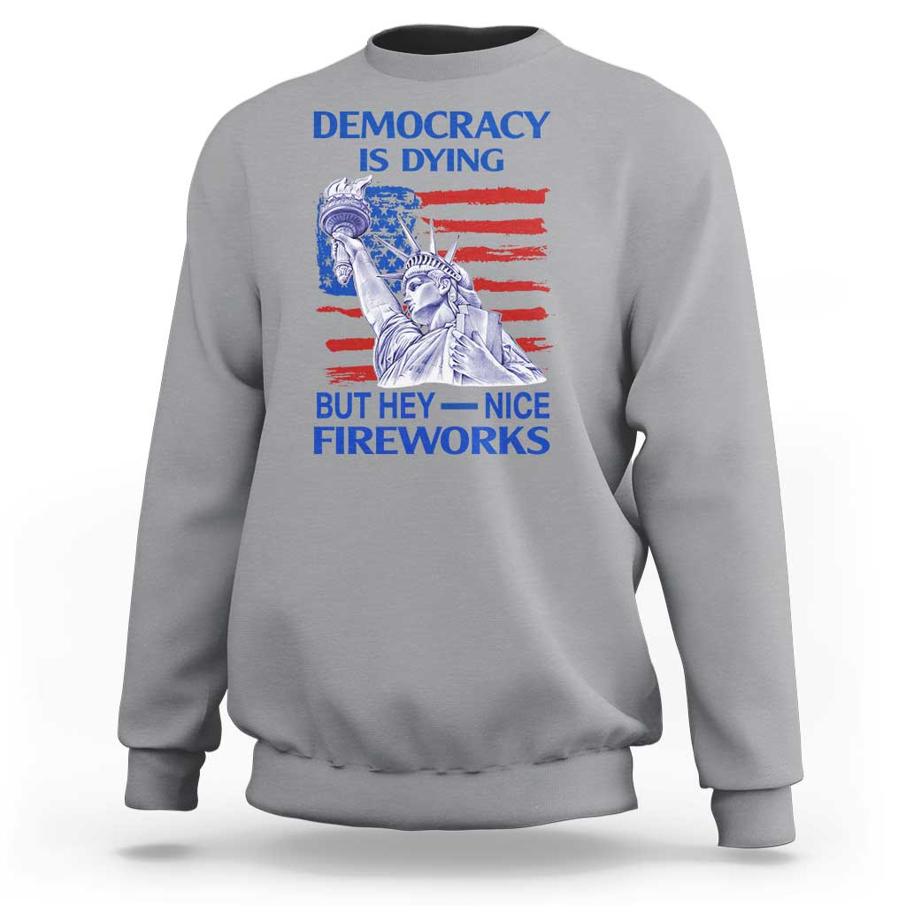 Funny Democracy Is Dying But Hey Nice Fireworks Sweatshirt Statue of Liberty Patriotic 4th of July American Flag
