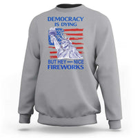Funny Democracy Is Dying But Hey Nice Fireworks Sweatshirt Statue of Liberty Patriotic 4th of July American Flag