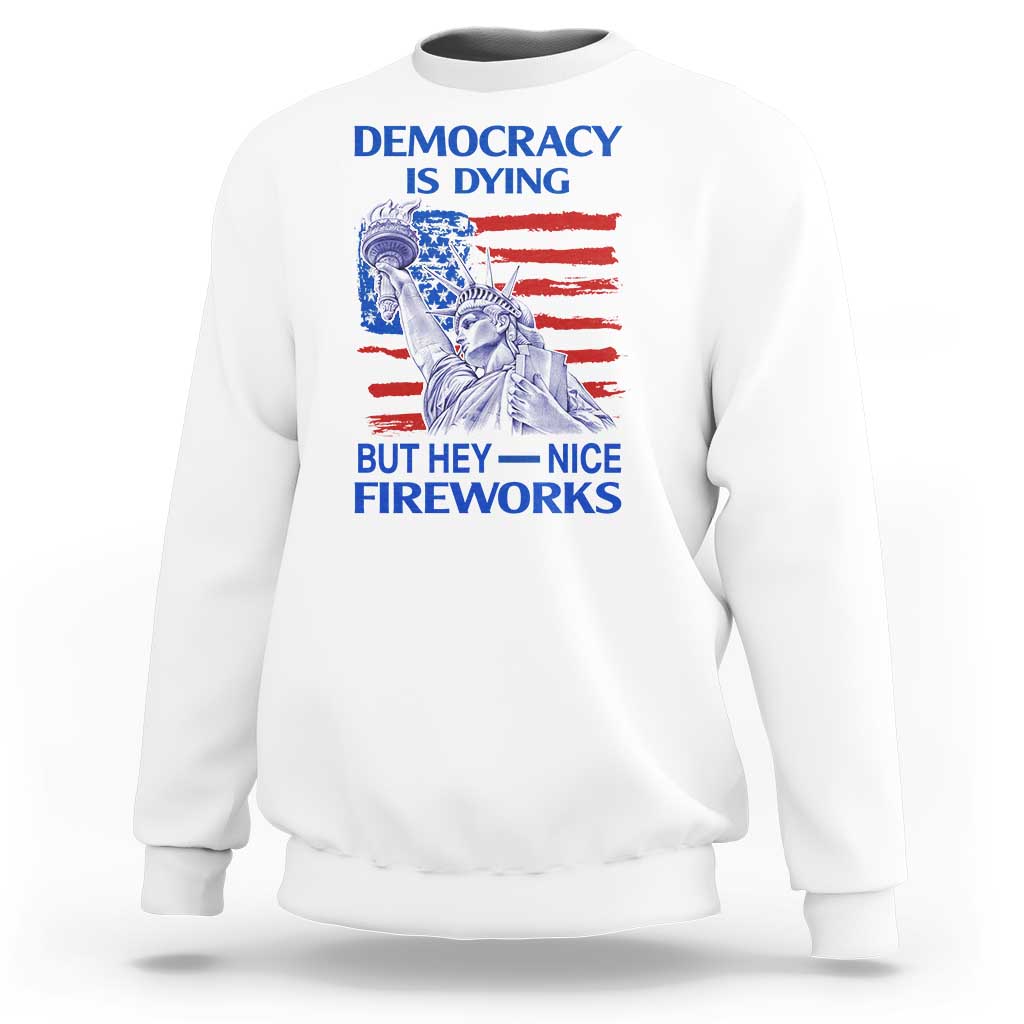 Funny Democracy Is Dying But Hey Nice Fireworks Sweatshirt Statue of Liberty Patriotic 4th of July American Flag