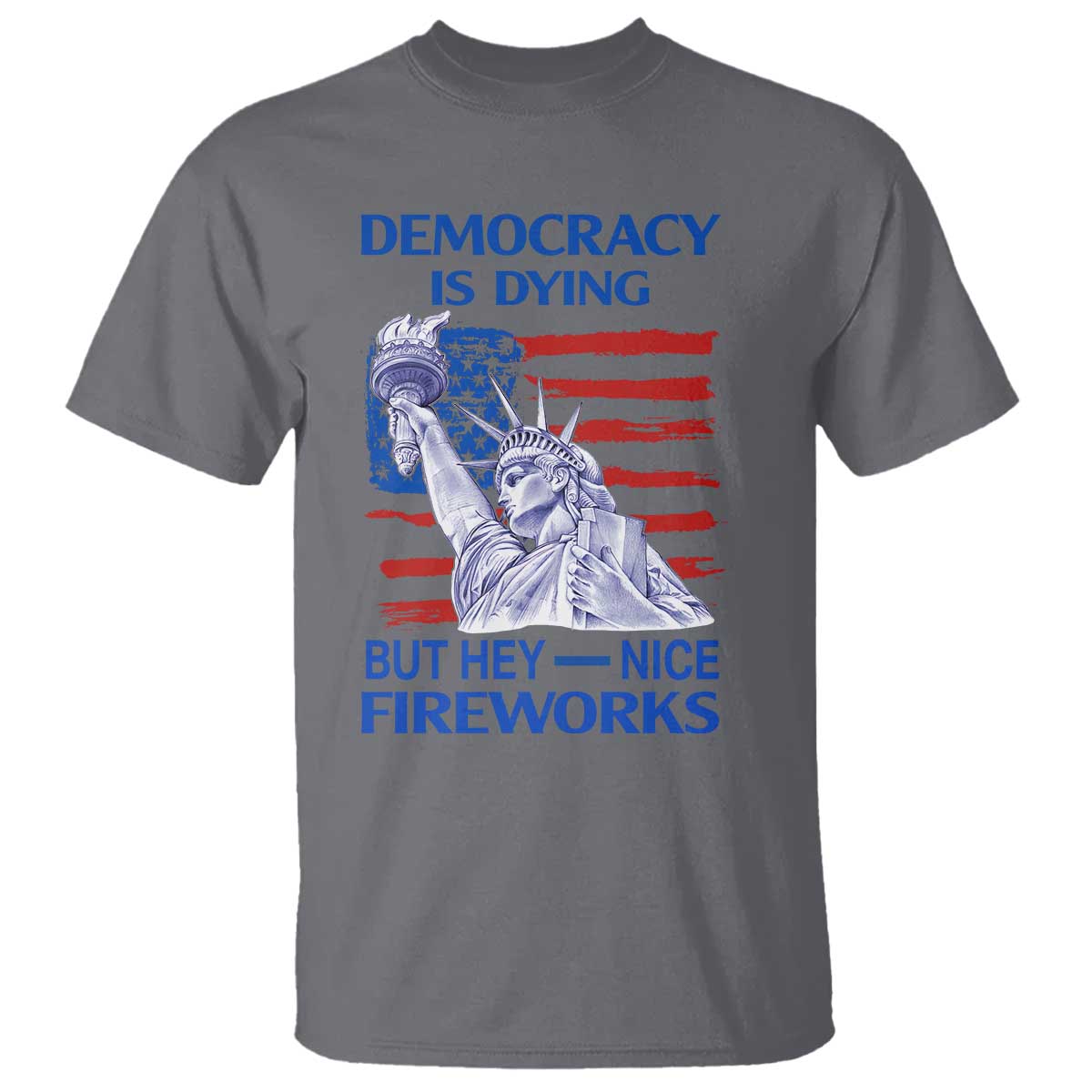 Funny Democracy Is Dying But Hey Nice Fireworks T Shirt Statue of Liberty Patriotic 4th of July American Flag