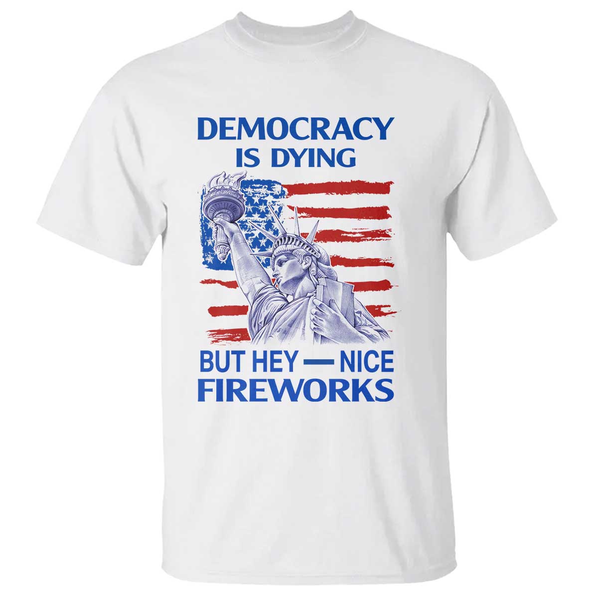 Funny Democracy Is Dying But Hey Nice Fireworks T Shirt Statue of Liberty Patriotic 4th of July American Flag