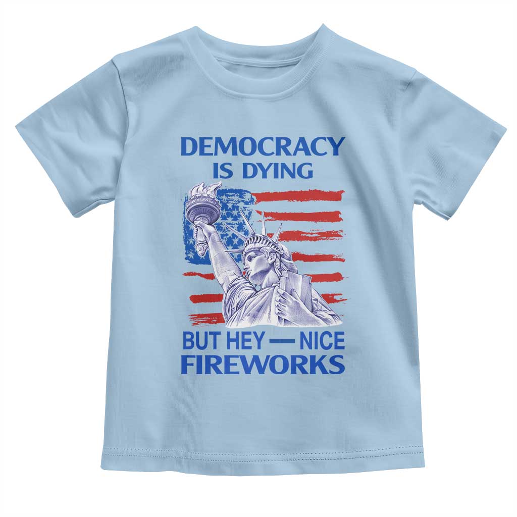 Funny Democracy Is Dying But Hey Nice Fireworks Toddler T Shirt Statue of Liberty Patriotic 4th of July American Flag