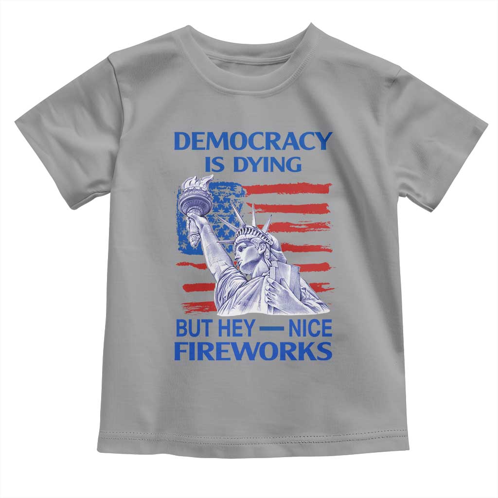 Funny Democracy Is Dying But Hey Nice Fireworks Toddler T Shirt Statue of Liberty Patriotic 4th of July American Flag