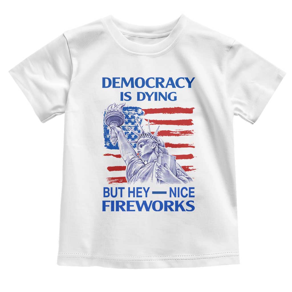 Funny Democracy Is Dying But Hey Nice Fireworks Toddler T Shirt Statue of Liberty Patriotic 4th of July American Flag
