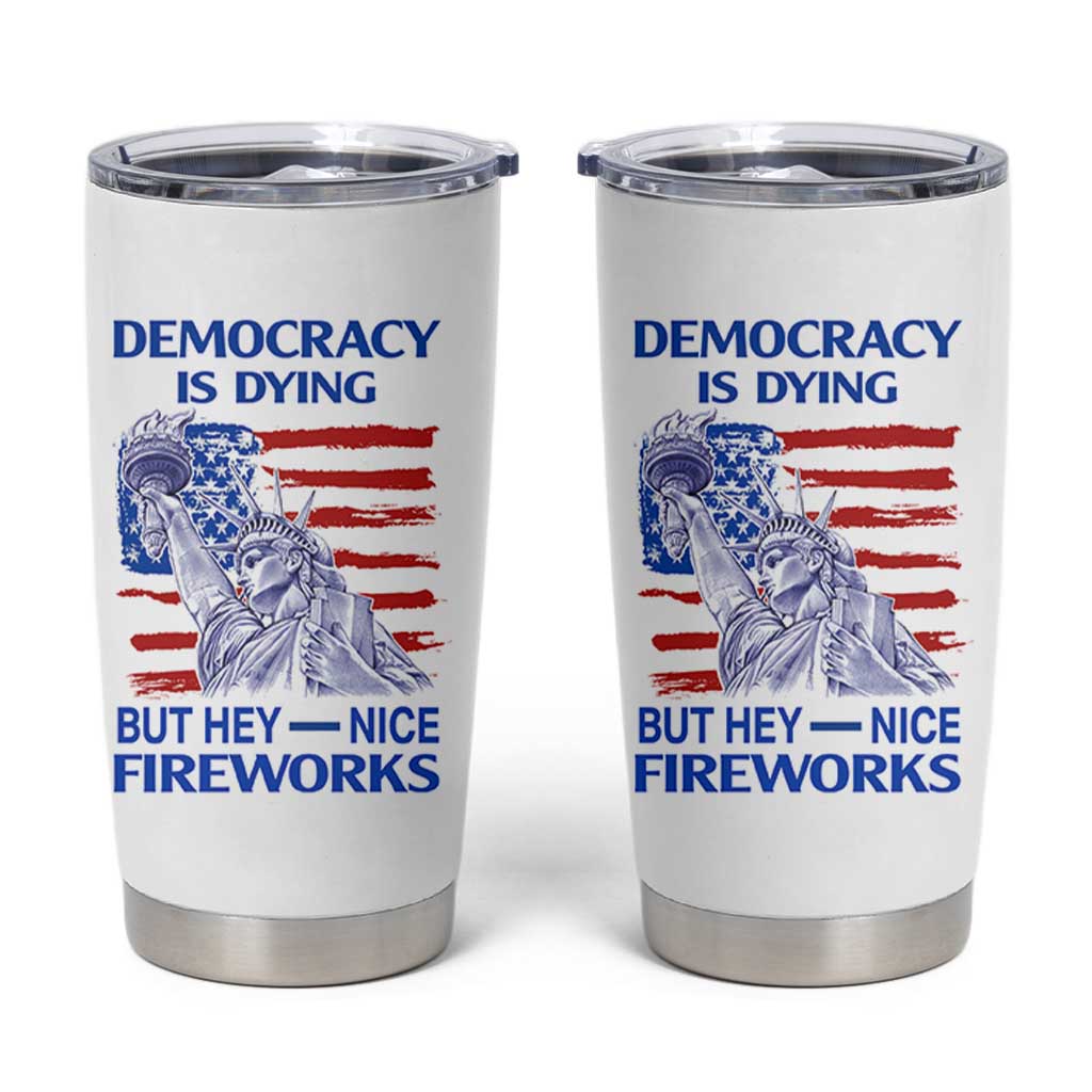 Funny Democracy Is Dying But Hey Nice Fireworks Tumbler Cup Statue of Liberty Patriotic 4th of July American Flag