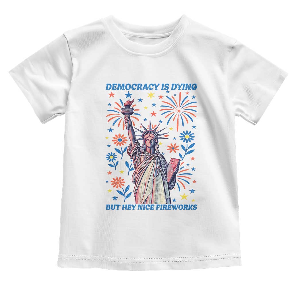 Funny Democracy Is Dying But Hey Nice Fireworks Toddler T Shirt Statue of Liberty Red and White Patriotic 4th of July
