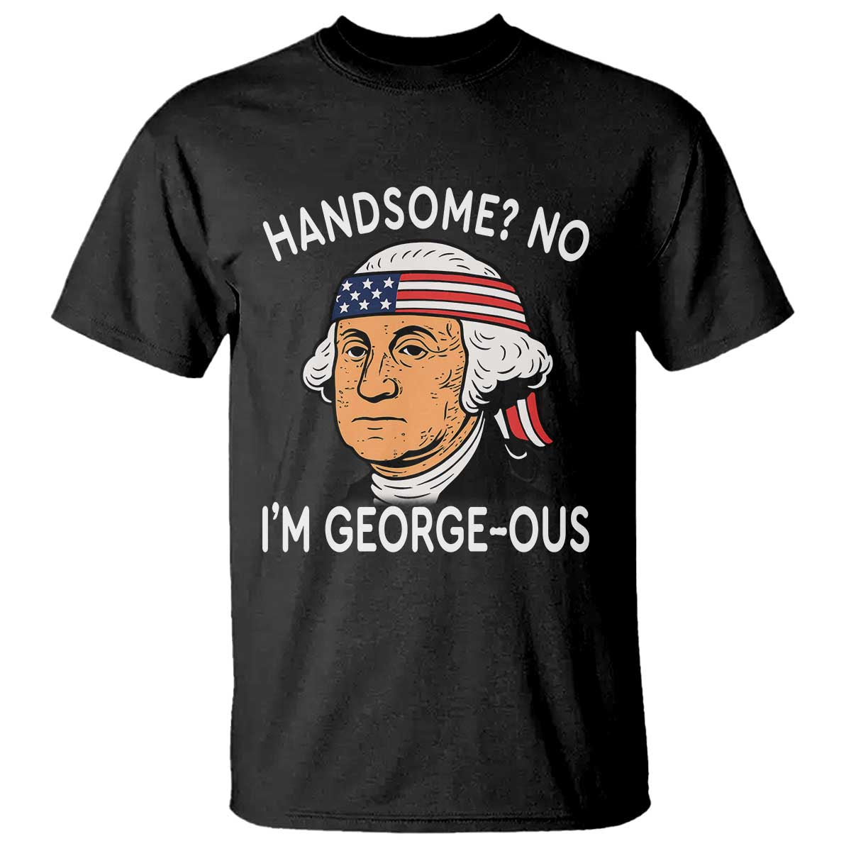 Funny George Washington T Shirt Handsome No Georgeous Patriotic 4th Of July Humor