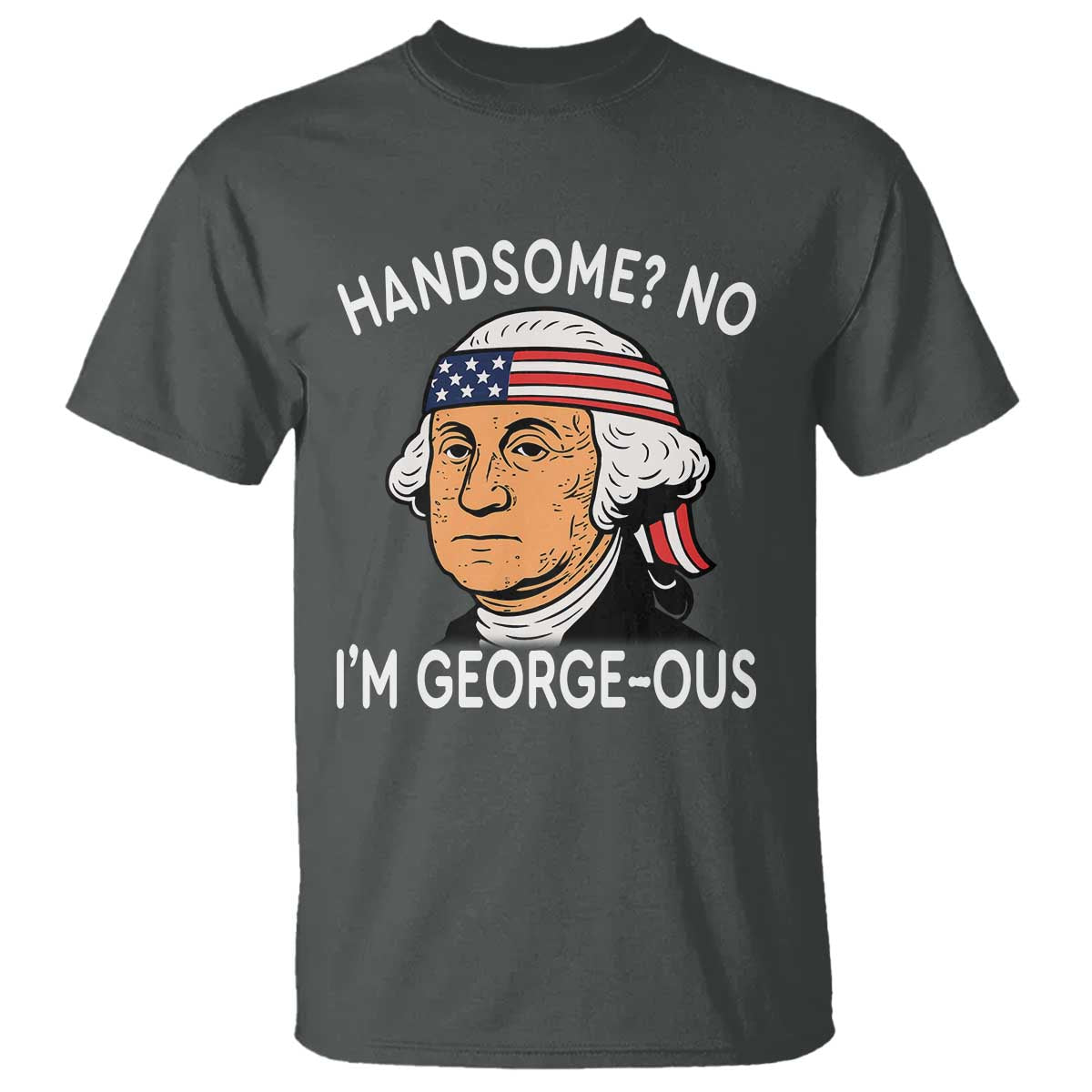 Funny George Washington T Shirt Handsome No Georgeous Patriotic 4th Of July Humor