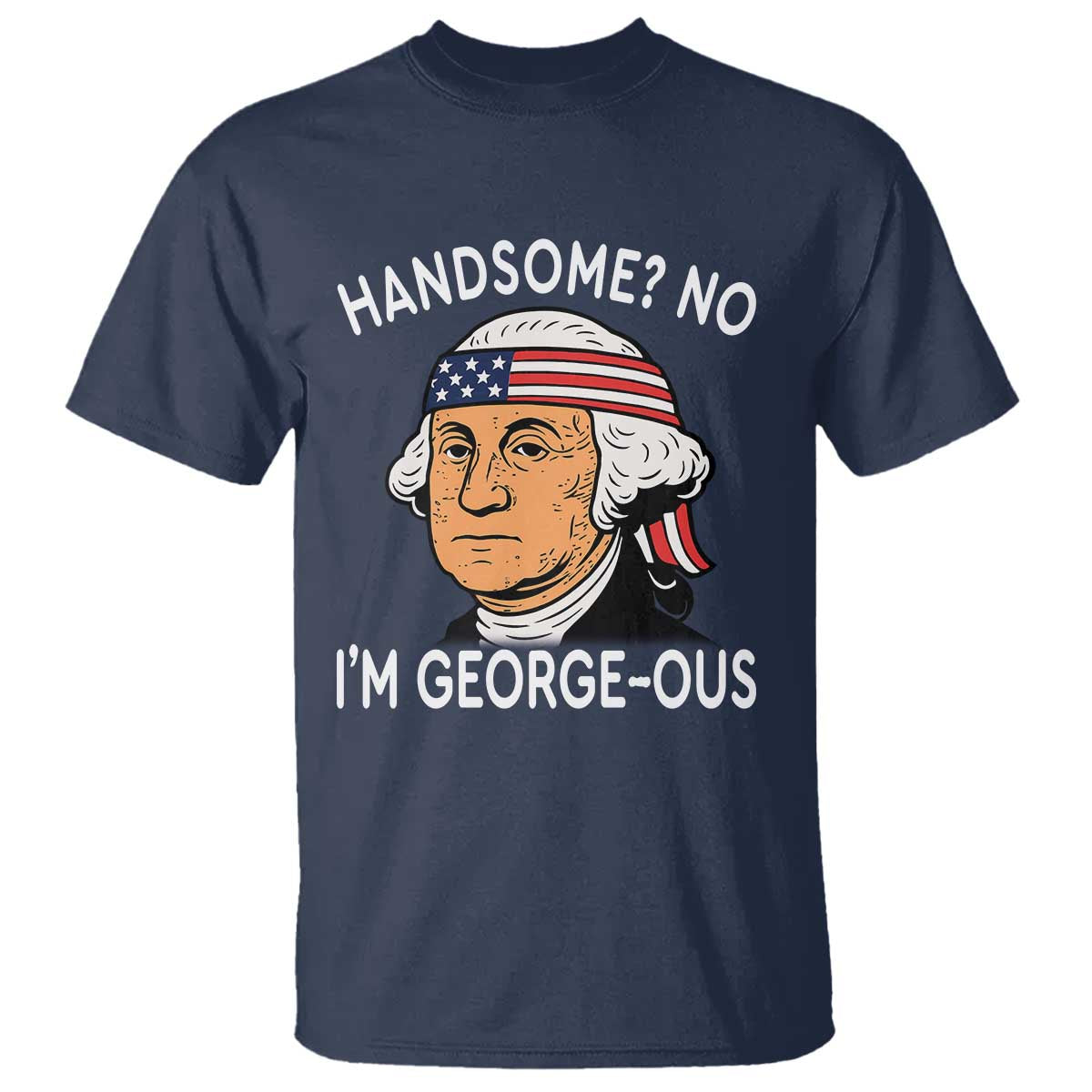 Funny George Washington T Shirt Handsome No Georgeous Patriotic 4th Of July Humor